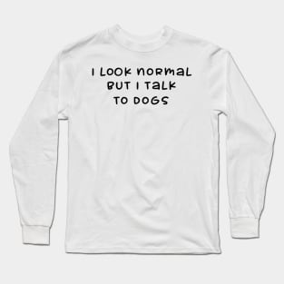 I Look Normal But I Talk To Dogs Long Sleeve T-Shirt